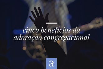 Cinco Benefícios da Adoração Congregacional