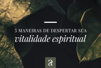 5 Maneiras De Despertar Sua Vitalidade Espiritual