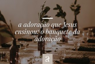 A adoração que Jesus ensinou – O banquete da adoração
